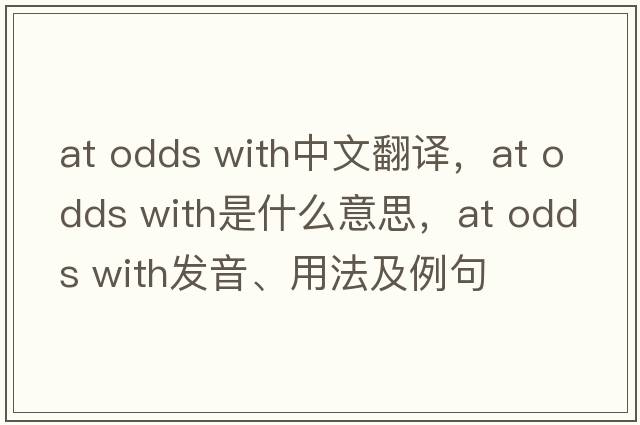at odds with中文翻譯，at odds with是什么意思，at odds with發(fā)音、用法及例句