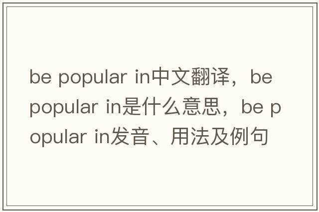 be popular in中文翻譯，be popular in是什么意思，be popular in發(fā)音、用法及例句