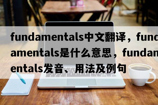 fundamentals中文翻譯，fundamentals是什么意思，fundamentals發(fā)音、用法及例句