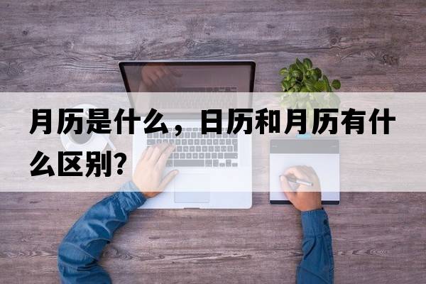 月歷是什么，日歷和月歷有什么區(qū)別？