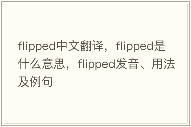 flipped中文翻譯，flipped是什么意思，flipped發(fā)音、用法及例句