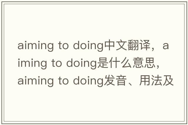 aiming to doing中文翻譯，aiming to doing是什么意思，aiming to doing發(fā)音、用法及例句