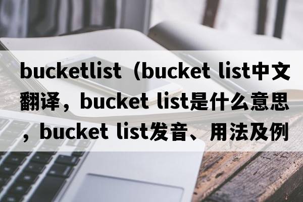 bucketlist（bucket list中文翻譯，bucket list是什么意思，bucket list發(fā)音、用法及例句）