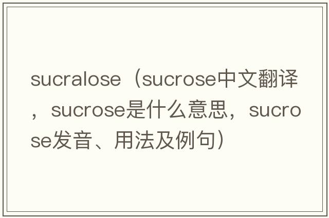 sucralose（sucrose中文翻譯，sucrose是什么意思，sucrose發(fā)音、用法及例句）