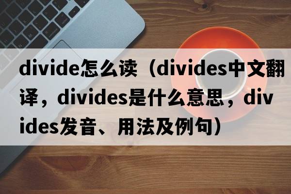 divide怎么讀（divides中文翻譯，divides是什么意思，divides發(fā)音、用法及例句）