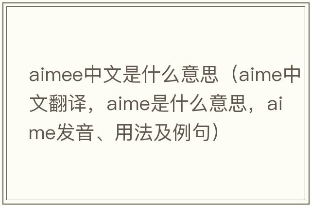 aimee中文是什么意思（aime中文翻譯，aime是什么意思，aime發(fā)音、用法及例句）