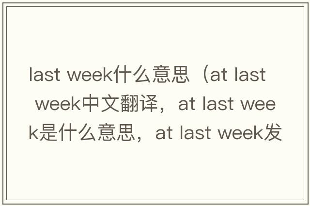 last week什么意思（at last week中文翻譯，at last week是什么意思，at last week發(fā)音、用法及例句）