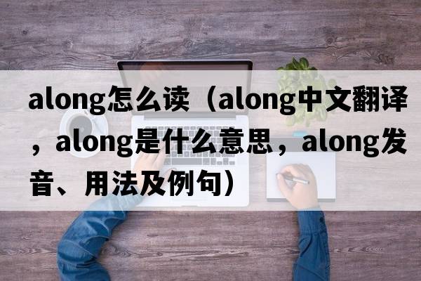 along怎么讀（along中文翻譯，along是什么意思，along發(fā)音、用法及例句）