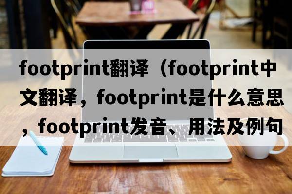 footprint翻譯（footprint中文翻譯，footprint是什么意思，footprint發(fā)音、用法及例句）