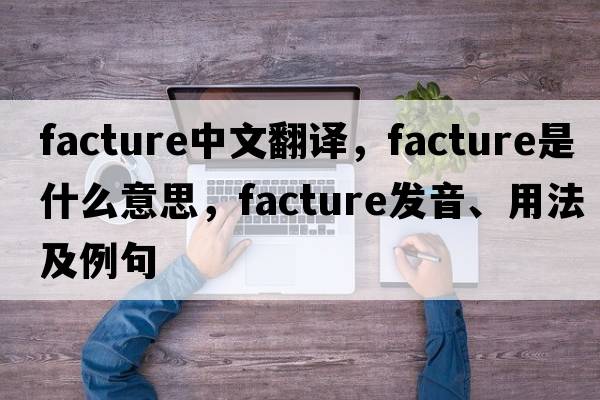 facture中文翻譯，facture是什么意思，facture發(fā)音、用法及例句