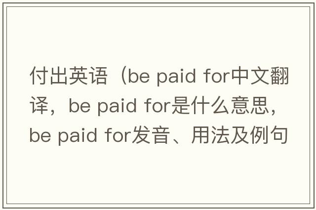 付出英語（be paid for中文翻譯，be paid for是什么意思，be paid for發(fā)音、用法及例句）