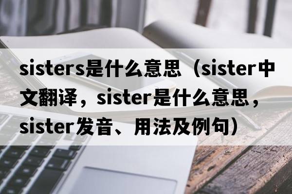sisters是什么意思（sister中文翻譯，sister是什么意思，sister發(fā)音、用法及例句）