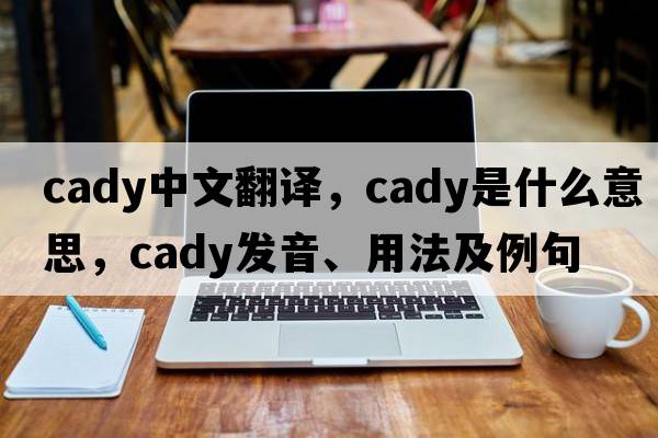 cady中文翻譯，cady是什么意思，cady發(fā)音、用法及例句