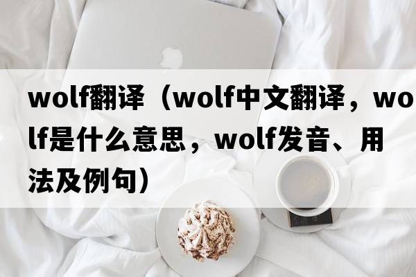wolf翻譯（wolf中文翻譯，wolf是什么意思，wolf發(fā)音、用法及例句）