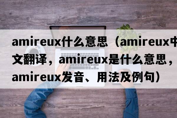 amireux什么意思（amireux中文翻譯，amireux是什么意思，amireux發(fā)音、用法及例句）