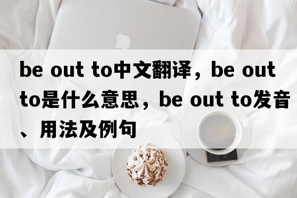 be out to中文翻譯，be out to是什么意思，be out to發(fā)音、用法及例句