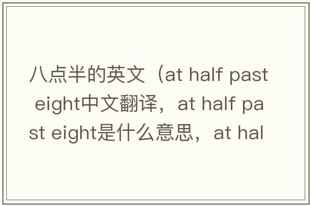 八點(diǎn)半的英文（at half past eight中文翻譯，at half past eight是什么意思，at half past eight發(fā)音、用法及例句）