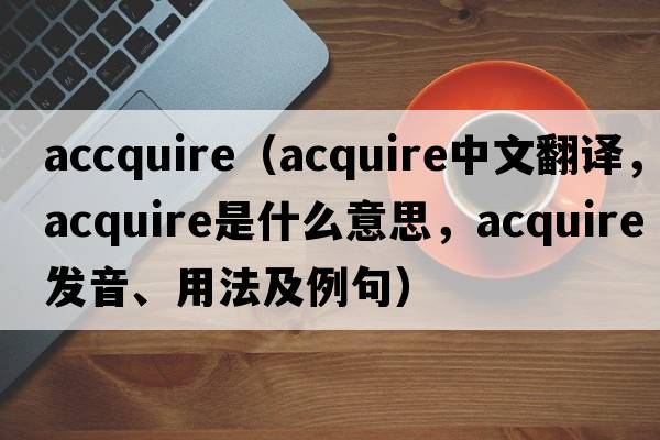 accquire（acquire中文翻譯，acquire是什么意思，acquire發(fā)音、用法及例句）
