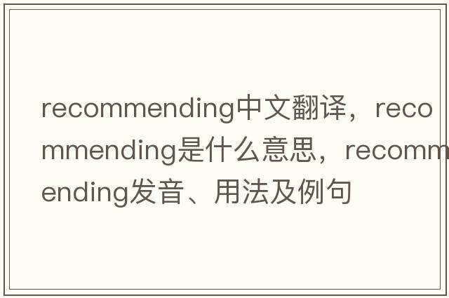 recommending中文翻譯，recommending是什么意思，recommending發(fā)音、用法及例句