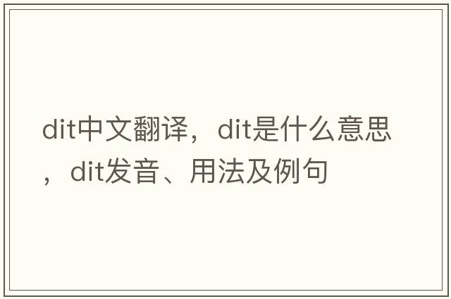 dit中文翻譯，dit是什么意思，dit發(fā)音、用法及例句