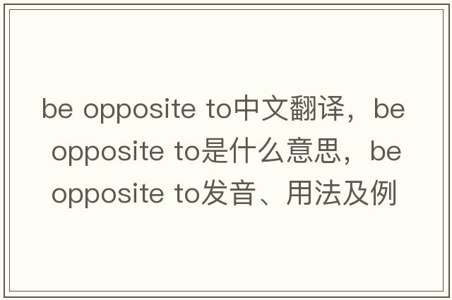 be opposite to中文翻譯，be opposite to是什么意思，be opposite to發(fā)音、用法及例句