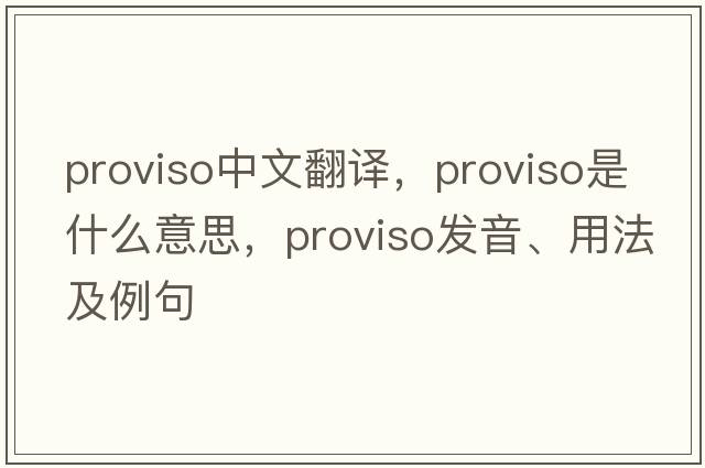 proviso中文翻譯，proviso是什么意思，proviso發(fā)音、用法及例句