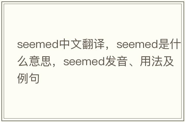 seemed中文翻譯，seemed是什么意思，seemed發(fā)音、用法及例句