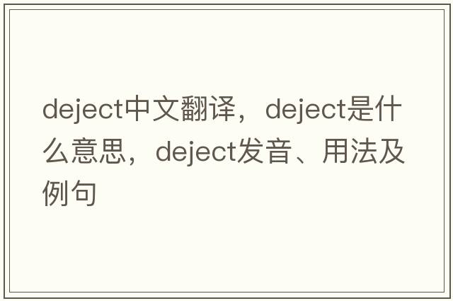 deject中文翻譯，deject是什么意思，deject發(fā)音、用法及例句