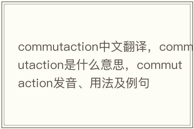 commutaction中文翻譯，commutaction是什么意思，commutaction發(fā)音、用法及例句