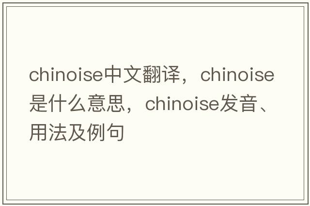 chinoise中文翻譯，chinoise是什么意思，chinoise發(fā)音、用法及例句