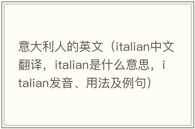 意大利人的英文（Italian中文翻譯，Italian是什么意思，Italian發(fā)音、用法及例句）
