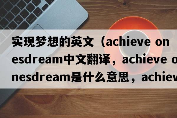 實(shí)現(xiàn)夢想的英文（achieve onesdream中文翻譯，achieve onesdream是什么意思，achieve onesdream發(fā)音、用法及例句）