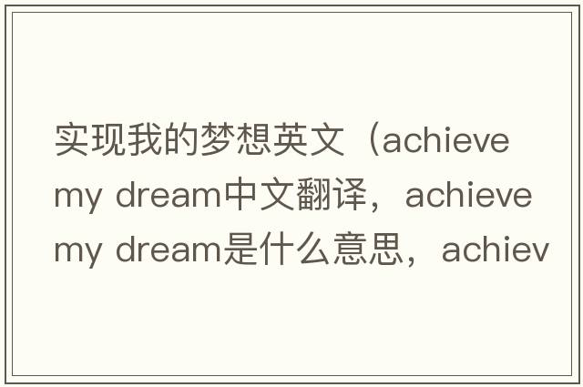 實現(xiàn)我的夢想英文（achieve my dream中文翻譯，achieve my dream是什么意思，achieve my dream發(fā)音、用法及例句）