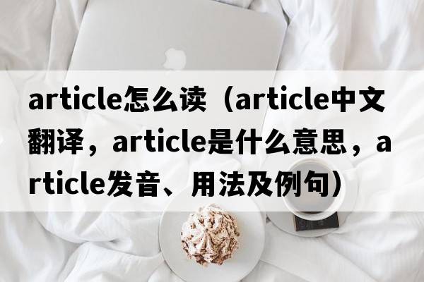 article怎么讀（article中文翻譯，article是什么意思，article發(fā)音、用法及例句）