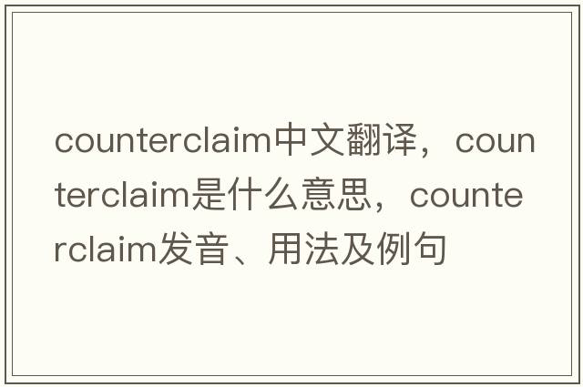 counterclaim中文翻譯，counterclaim是什么意思，counterclaim發(fā)音、用法及例句