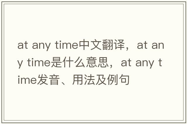 at any time中文翻譯，at any time是什么意思，at any time發(fā)音、用法及例句