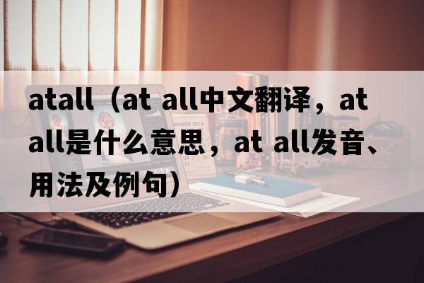 atall（at all中文翻譯，at all是什么意思，at all發(fā)音、用法及例句）