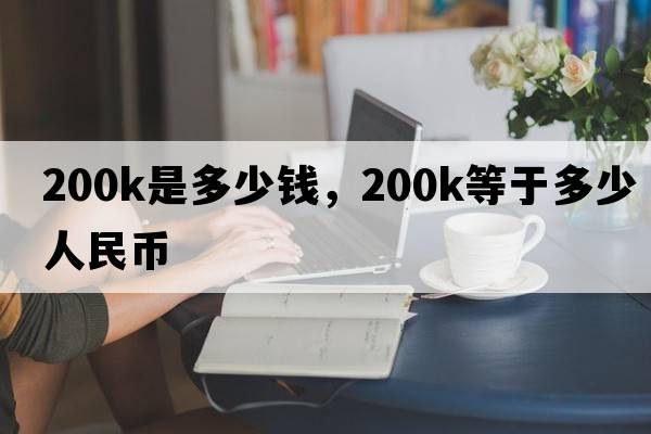 200k是多少錢，200k等于多少人民幣