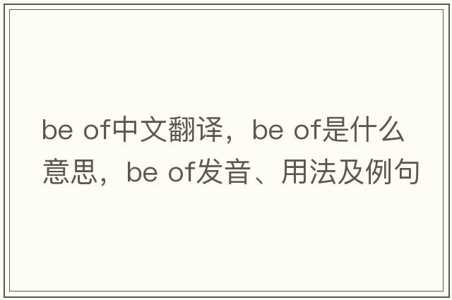 be of中文翻譯，be of是什么意思，be of發(fā)音、用法及例句