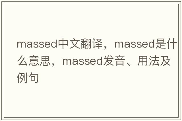massed中文翻譯，massed是什么意思，massed發(fā)音、用法及例句