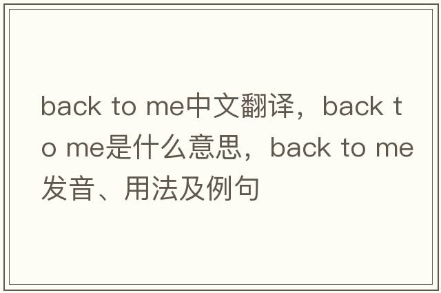 back to me中文翻譯，back to me是什么意思，back to me發(fā)音、用法及例句