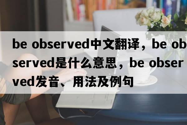 be observed中文翻譯，be observed是什么意思，be observed發(fā)音、用法及例句