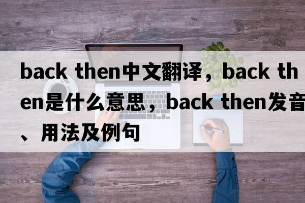 back then中文翻譯，back then是什么意思，back then發(fā)音、用法及例句