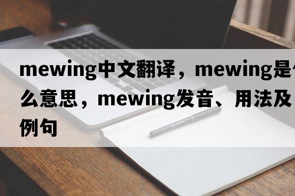 mewing中文翻譯，mewing是什么意思，mewing發(fā)音、用法及例句
