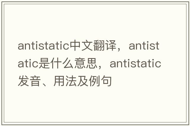 antistatic中文翻譯，antistatic是什么意思，antistatic發(fā)音、用法及例句