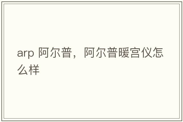 arp 阿爾普，阿爾普暖宮儀怎么樣