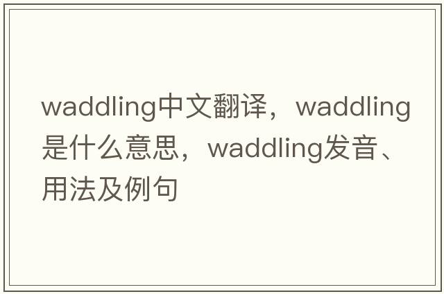 waddling中文翻譯，waddling是什么意思，waddling發(fā)音、用法及例句