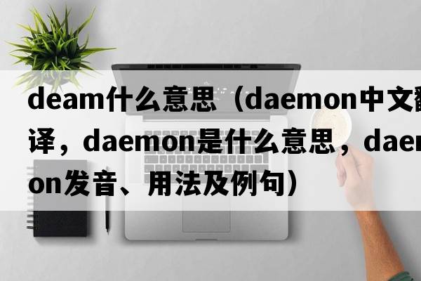 deam什么意思（daemon中文翻譯，daemon是什么意思，daemon發(fā)音、用法及例句）