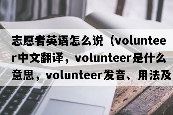 志愿者英語怎么說（volunteer中文翻譯，volunteer是什么意思，volunteer發(fā)音、用法及例句）