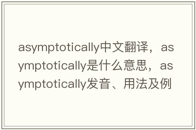 asymptotically中文翻譯，asymptotically是什么意思，asymptotically發(fā)音、用法及例句